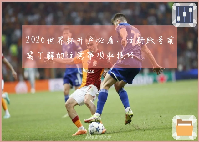 2026世界杯开户必看，注册账号前需了解的注意事项和技巧