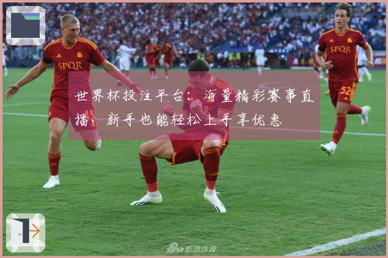 世界杯投注平台：海量精彩赛事直播，新手也能轻松上手享优惠