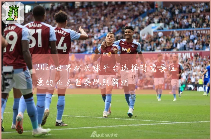2026世界杯买球平台选择时需要注意的几点重要规则解析