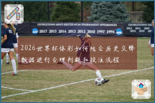 2026世界杯体彩如何结合历史交锋数据进行合理判断和投注流程