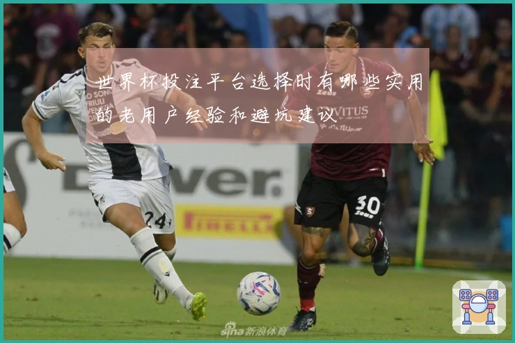 世界杯投注平台选择时有哪些实用的老用户经验和避坑建议