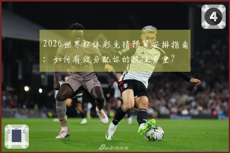 2026世界杯体彩竞猜预算安排指南：如何有效分配你的投注资金？