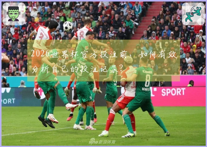 2026世界杯官方投注前，如何有效分析自己的投注记录？