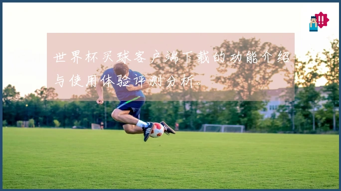 世界杯买球客户端下载的功能介绍与使用体验评测分析。