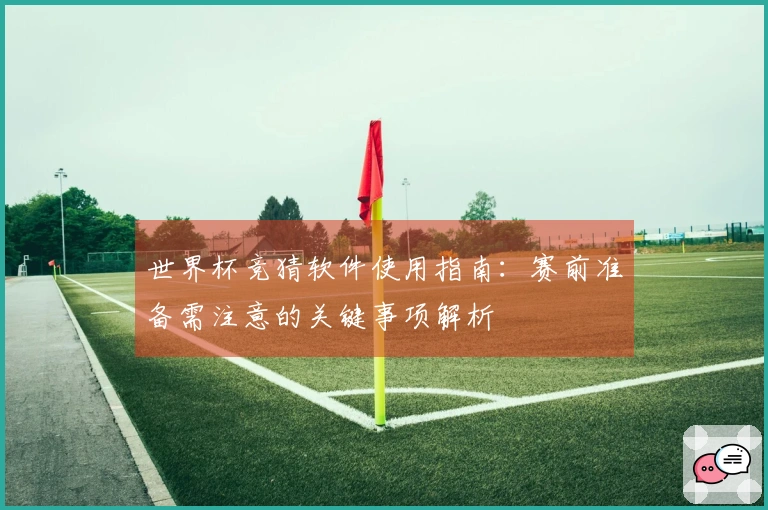 世界杯竞猜软件使用指南：赛前准备需注意的关键事项解析