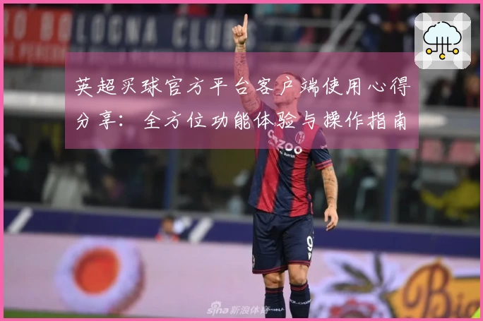 英超买球官方平台客户端使用心得分享：全方位功能体验与操作指南