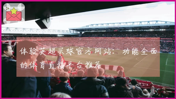 体验英超买球官方网站：功能全面的体育直播平台推荐