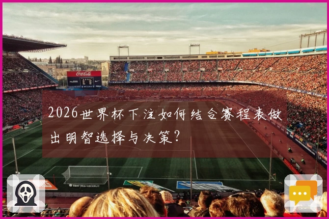 2026世界杯下注如何结合赛程表做出明智选择与决策？