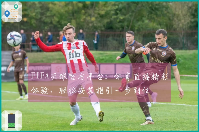 FIFA买球官方平台：体育直播精彩体验，轻松安装指引一步到位