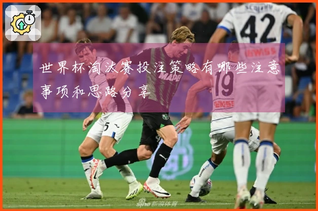世界杯淘汰赛投注策略有哪些注意事项和思路分享