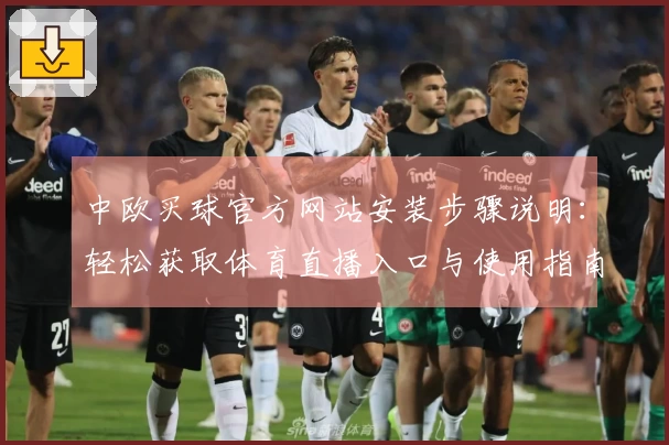 中欧买球官方网站安装步骤说明：轻松获取体育直播入口与使用指南