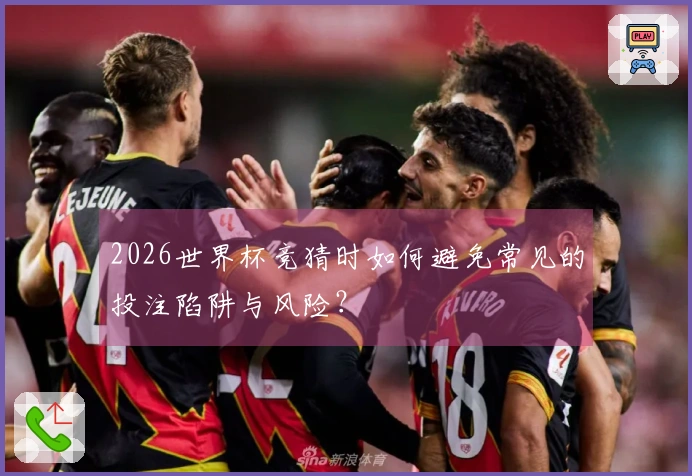 2026世界杯竞猜时如何避免常见的投注陷阱与风险？