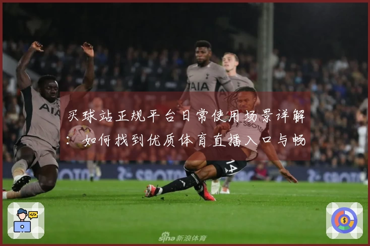 买球站正规平台日常使用场景详解：如何找到优质体育直播入口与畅享流畅体验