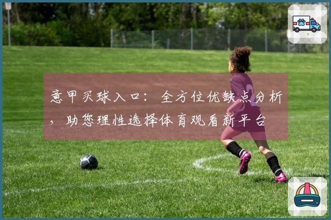 意甲买球入口：全方位优缺点分析，助您理性选择体育观看新平台