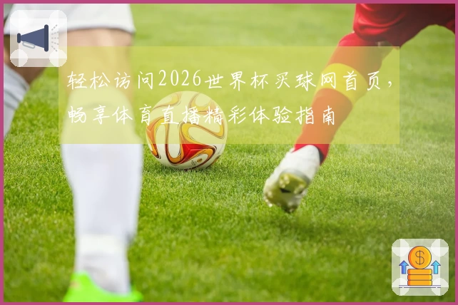 轻松访问2026世界杯买球网首页，畅享体育直播精彩体验指南