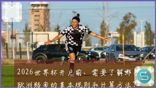 2026世界杯开户前,需要了解哪些欧洲赔率的基本规则和计算方法?