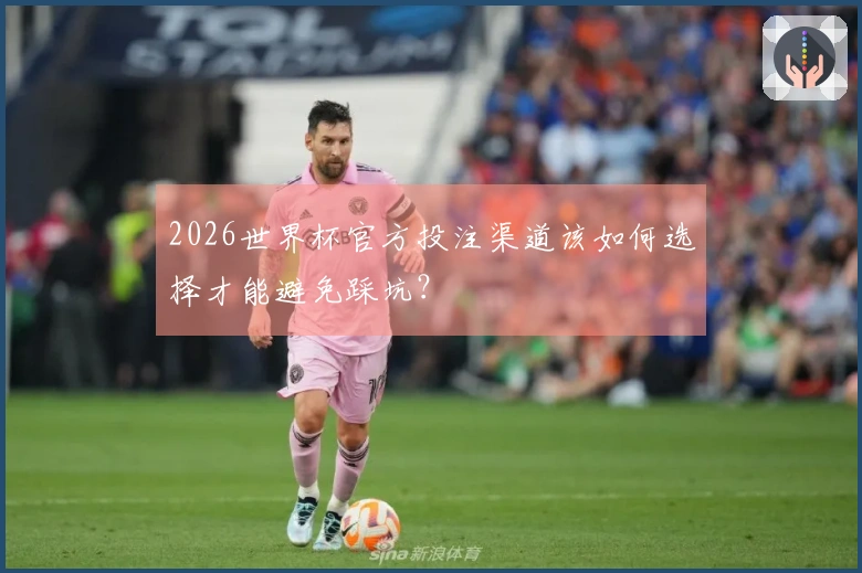 2026世界杯官方投注渠道该如何选择才能避免踩坑？