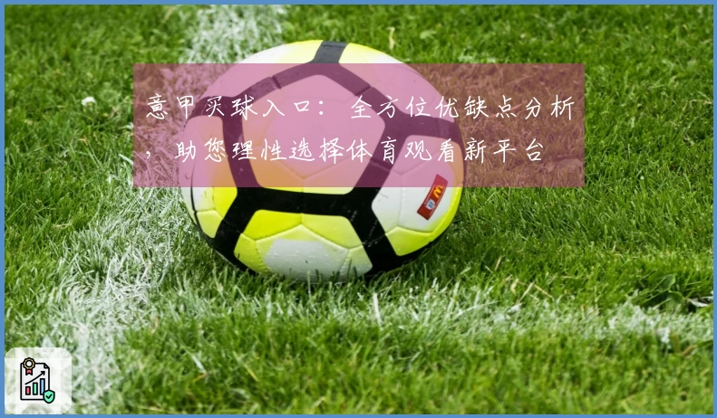 意甲买球入口：全方位优缺点分析，助您理性选择体育观看新平台