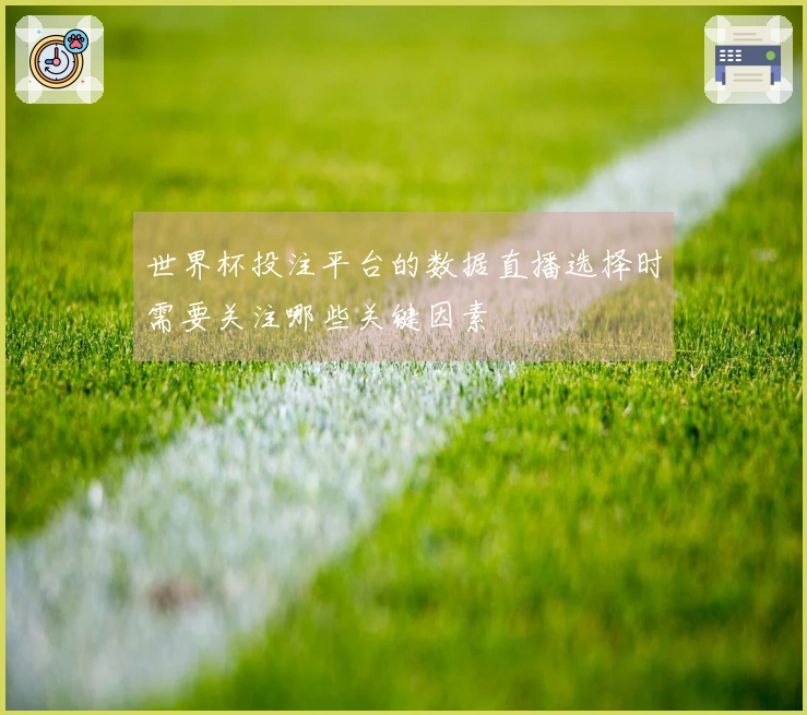 世界杯投注平台的数据直播选择时需要关注哪些关键因素