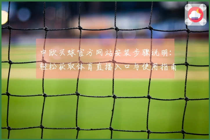 中欧买球官方网站安装步骤说明：轻松获取体育直播入口与使用指南