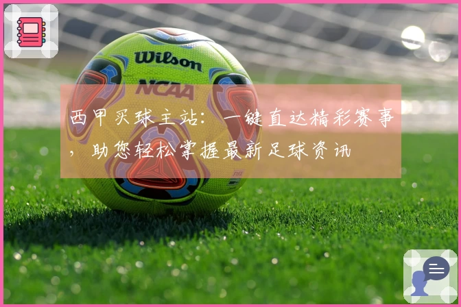 西甲买球主站：一键直达精彩赛事，助您轻松掌握最新足球资讯