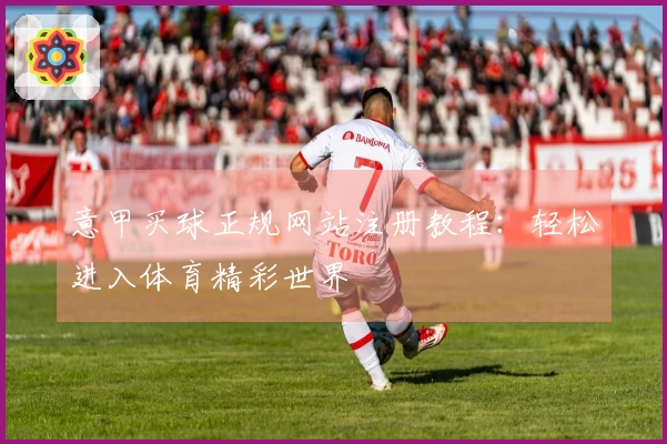 意甲买球正规网站注册教程：轻松进入体育精彩世界