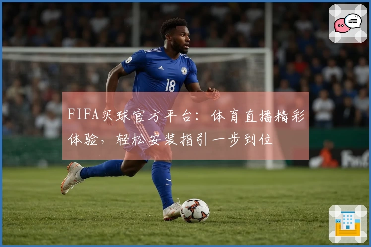 FIFA买球官方平台：体育直播精彩体验，轻松安装指引一步到位