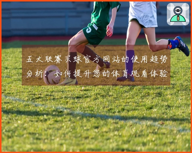 五大联赛买球官方网站的使用趋势分析：如何提升您的体育观看体验